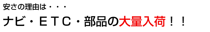 安さの理由は・・・ナビ・ＥＴＣ・部品の大量入荷！！